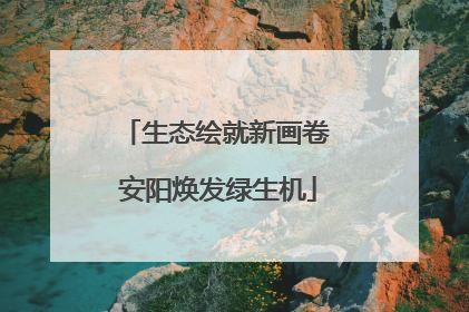 生态绘就新画卷 安阳焕发绿生机