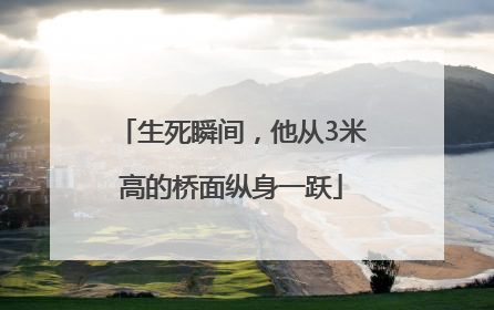 生死瞬间，他从3米高的桥面纵身一跃