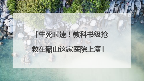 生死时速！教科书级抢救在韶山这家医院上演