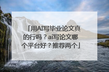 用AI写毕业论文真的行吗？ai写论文哪个平台好？推荐两个