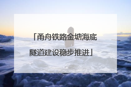 甬舟铁路金塘海底隧道建设稳步推进