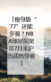 瘦身版“77”还能多强？NBA球星东契奇7月来沪出战热身赛