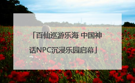 百仙巡游乐海 中国神话NPC沉浸乐园启幕