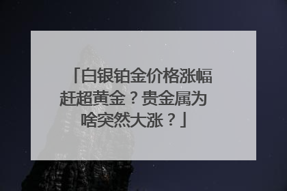 白银铂金价格涨幅赶超黄金？贵金属为啥突然大涨？
