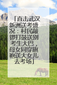 直击武汉新洲送考盛况：村民敲锣打鼓送别考生大巴，母女同穿旗袍送大女儿去考场