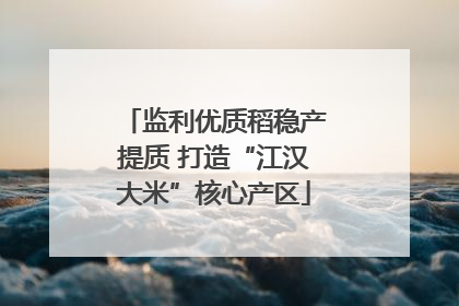 监利优质稻稳产提质 打造“江汉大米”核心产区