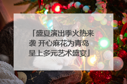 盛夏演出季火热来袭 开心麻花为青岛呈上多元艺术盛宴