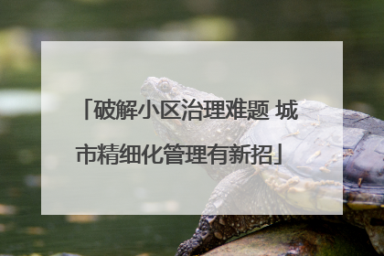 破解小区治理难题 城市精细化管理有新招