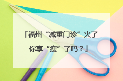 福州“减重门诊”火了 你享“瘦”了吗？