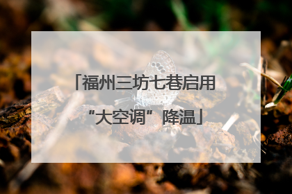 福州三坊七巷启用“大空调”降温