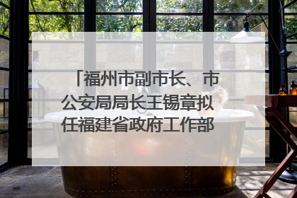 福州市副市长、市公安局局长王锡章拟任福建省政府工作部门正厅长级职务