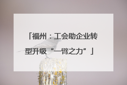 福州：工会助企业转型升级“一臂之力”