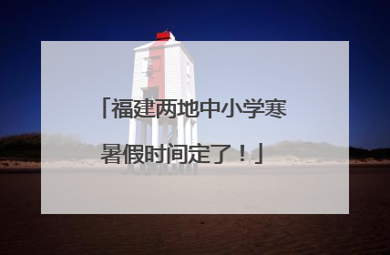 福建两地中小学寒暑假时间定了！