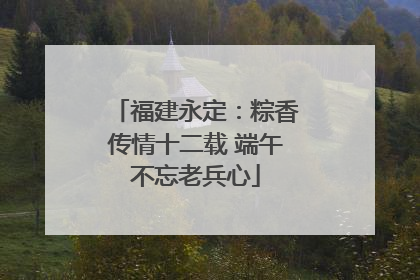 福建永定：粽香传情十二载 端午不忘老兵心
