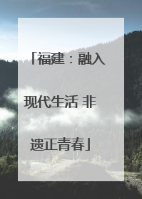 福建：融入现代生活 非遗正青春