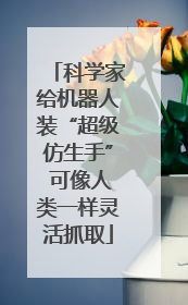 科学家给机器人装“超级仿生手” 可像人类一样灵活抓取