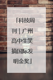 科技周刊｜广州高中生笑摘国际发明金奖