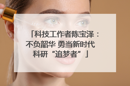 科技工作者陈宝泽：不负韶华 勇当新时代科研“追梦者”