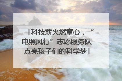 科技薪火燃童心，“电照风行”志愿服务队点亮孩子们的科学梦