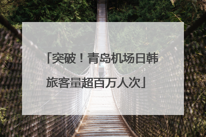 突破！青岛机场日韩旅客量超百万人次