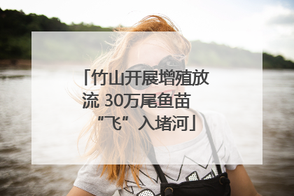 竹山开展增殖放流 30万尾鱼苗“飞”入堵河