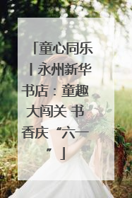 童心同乐丨永州新华书店：童趣大闯关 书香庆“六一”