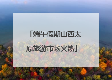 端午假期山西太原旅游市场火热