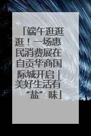 端午逛逛逛！一场惠民消费展在自贡华商国际城开启｜美好生活有“盐”味