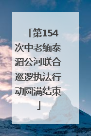 第154次中老缅泰湄公河联合巡逻执法行动圆满结束