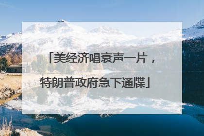美经济唱衰声一片，特朗普政府急下通牒