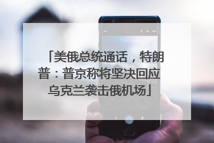 美俄总统通话，特朗普：普京称将坚决回应乌克兰袭击俄机场