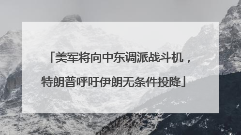 美军将向中东调派战斗机，特朗普呼吁伊朗无条件投降