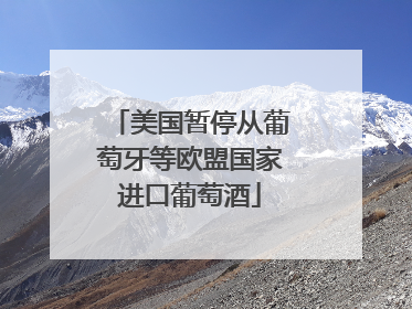 美国暂停从葡萄牙等欧盟国家进口葡萄酒