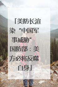 美防长渲染“中国军事威胁” 国防部：美方必将反噬自身