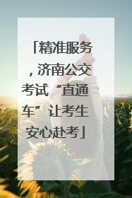精准服务，济南公交考试“直通车”让考生安心赴考