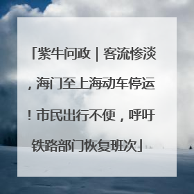 紫牛问政｜客流惨淡，海门至上海动车停运！市民出行不便，呼吁铁路部门恢复班次