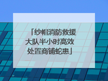 纱帽消防救援大队半小时高效处置商铺蛇患