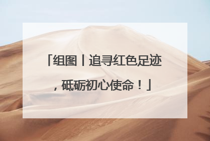 组图丨追寻红色足迹，砥砺初心使命！
