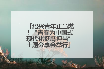 绍兴青年正当燃！“青春为中国式现代化挺膺担当”主题分享会举行