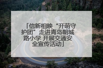 信新相映“开萌守护团”走进青岛朝城路小学 开展交通安全宣传活动