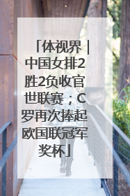 体视界｜中国女排2胜2负收官世联赛；C罗再次捧起欧国联冠军奖杯