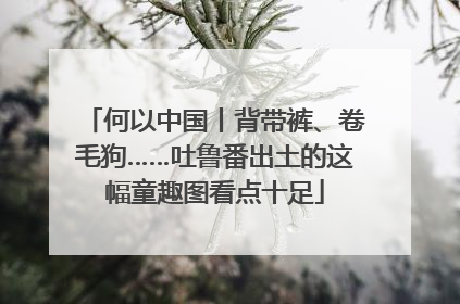 何以中国丨背带裤、卷毛狗……吐鲁番出土的这幅童趣图看点十足
