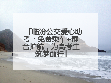 临汾公交爱心助考：免费乘车+静音护航，为高考生筑梦前行
