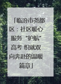临汾市尧都区：社区暖心服务“护航”高考 织就双向奔赴的温暖篇章