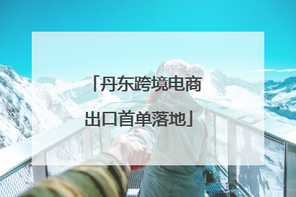 丹东跨境电商出口首单落地