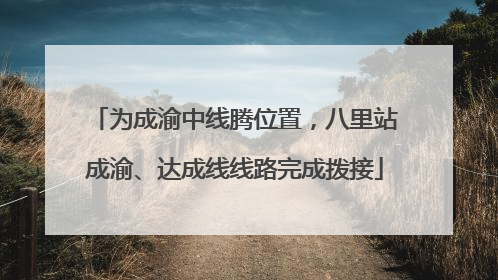 为成渝中线腾位置，八里站成渝、达成线线路完成拨接