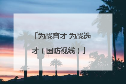 为战育才 为战选才（国防视线）