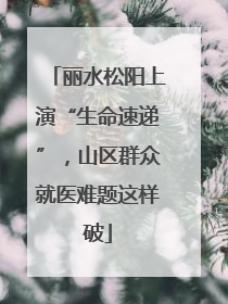 丽水松阳上演“生命速递”，山区群众就医难题这样破