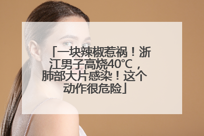 一块辣椒惹祸！浙江男子高烧40℃，肺部大片感染！这个动作很危险