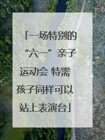 一场特别的“六一”亲子运动会 特需孩子同样可以站上表演台